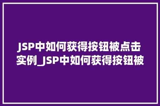 JSP中如何获得按钮被点击实例_JSP中如何获得按钮被点击实例实战与方法分享