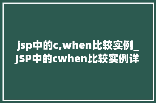 jsp中的c,when比较实例_JSP中的cwhen比较实例详细浅出条件渲染
