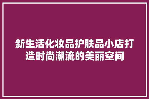 新生活化妆品护肤品小店打造时尚潮流的美丽空间