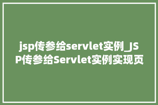 jsp传参给servlet实例_JSP传参给Servlet实例实现页面与服务器交互的妙招