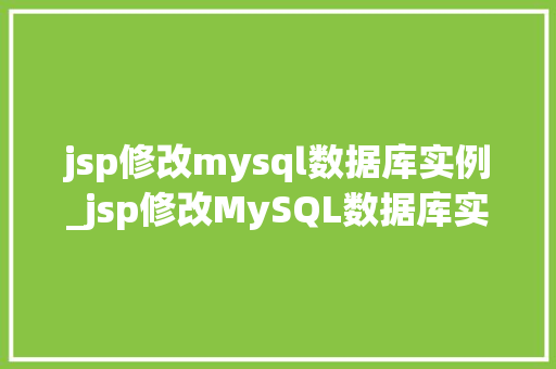 jsp修改mysql数据库实例_jsp修改MySQL数据库实例实战教程与常见问题解答
