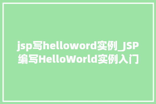 jsp写helloword实例_JSP编写HelloWorld实例入门级教程与实战
