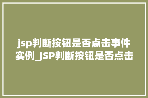jsp判断按钮是否点击事件实例_JSP判断按钮是否点击事件实例实战与代码详解