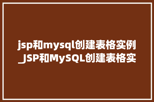 jsp和mysql创建表格实例_JSP和MySQL创建表格实例一步步教你构建自己的数据库应用