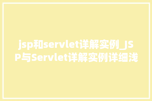 jsp和servlet详解实例_JSP与Servlet详解实例详细浅出掌握JavaWeb开发核心