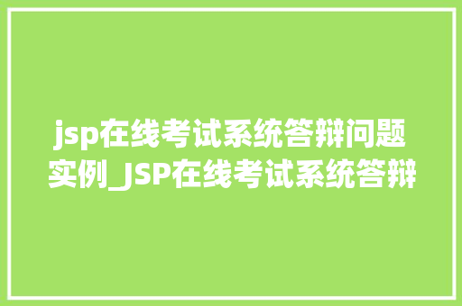 jsp在线考试系统答辩问题实例_JSP在线考试系统答辩问题实例详解及应对步骤