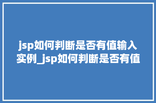 jsp如何判断是否有值输入实例_jsp如何判断是否有值输入实例实战与方法分享