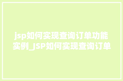 jsp如何实现查询订单功能实例_JSP如何实现查询订单功能实例从入门到精通