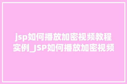jsp如何播放加密视频教程实例_JSP如何播放加密视频教程实例轻松实现视频加密与播放