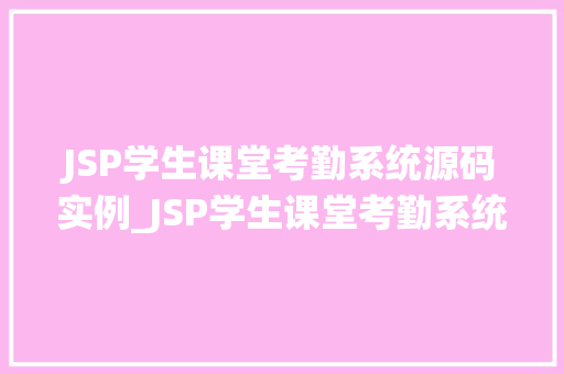JSP学生课堂考勤系统源码实例_JSP学生课堂考勤系统源码实例轻松实现学生出勤管理