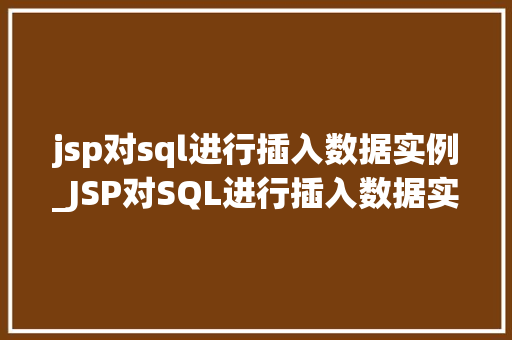 jsp对sql进行插入数据实例_JSP对SQL进行插入数据实例详解实战方法与注意事项