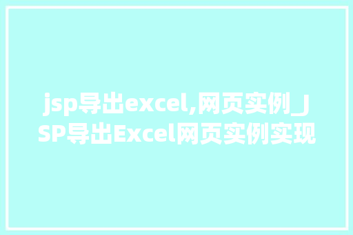 jsp导出excel,网页实例_JSP导出Excel网页实例实现高效数据展示与共享