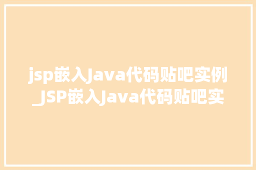 jsp嵌入Java代码贴吧实例_JSP嵌入Java代码贴吧实例详细浅出掌握动态页面开发方法