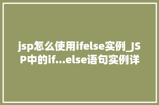 jsp怎么使用ifelse实例_JSP中的if...else语句实例详解与使用方法