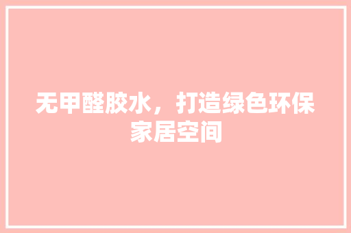 无甲醛胶水，打造绿色环保家居空间