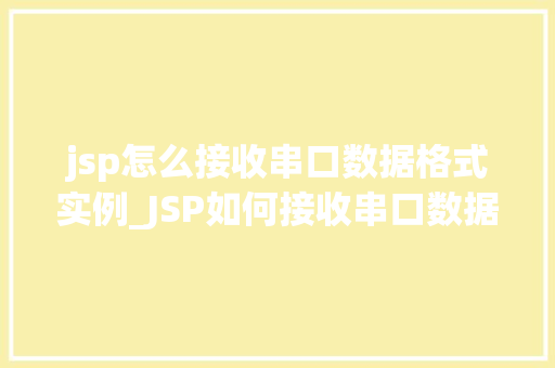 jsp怎么接收串口数据格式实例_JSP如何接收串口数据实例详解与操作步骤