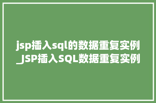 jsp插入sql的数据重复实例_JSP插入SQL数据重复实例原因剖析与解决步骤