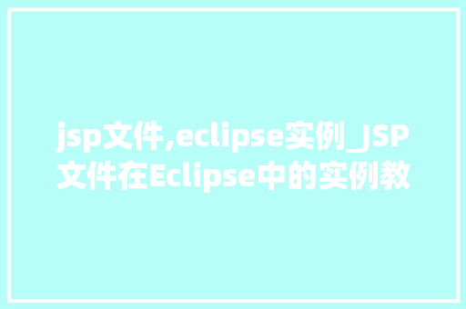 jsp文件,eclipse实例_JSP文件在Eclipse中的实例教程从入门到实战