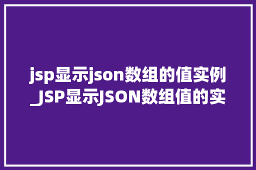 jsp显示json数组的值实例_JSP显示JSON数组值的实例详解实战操作与代码