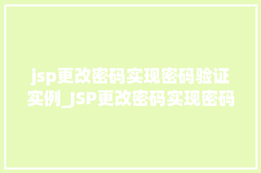 jsp更改密码实现密码验证实例_JSP更改密码实现密码验证实例从零开始打造安全密码管理