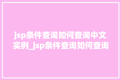 jsp条件查询如何查询中文实例_jsp条件查询如何查询中文实例详解高效实现中文搜索功能