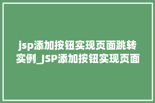 jsp添加按钮实现页面跳转实例_JSP添加按钮实现页面跳转实例从零开始学Web开发
