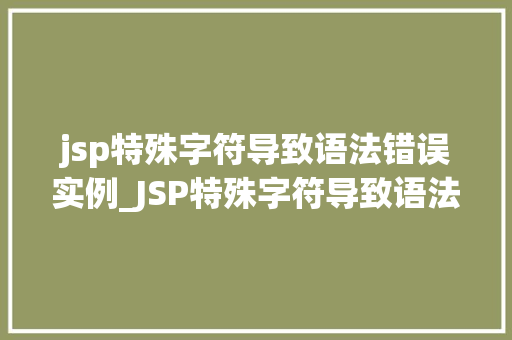 jsp特殊字符导致语法错误实例_JSP特殊字符导致语法错误实例分析及解决方法