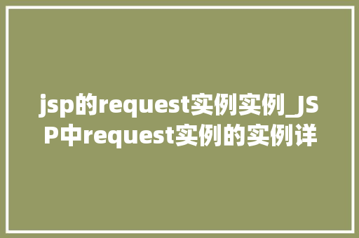 jsp的request实例实例_JSP中request实例的实例详细与实战方法
