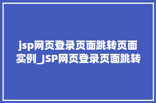 jsp网页登录页面跳转页面实例_JSP网页登录页面跳转页面实例实现用户登录与权限控制