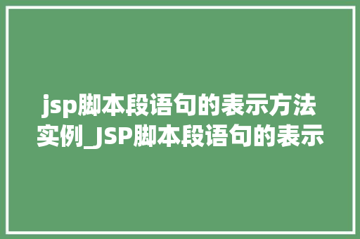 jsp脚本段语句的表示方法实例_JSP脚本段语句的表示方法实例详解