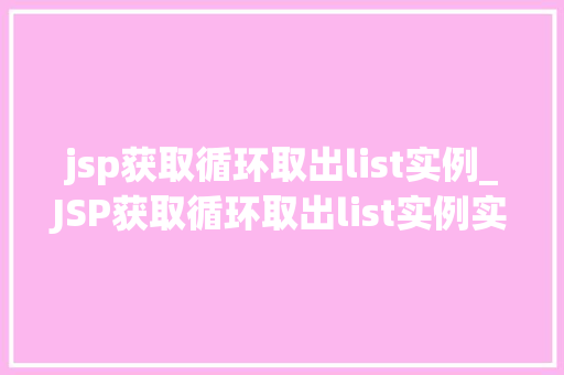 jsp获取循环取出list实例_JSP获取循环取出list实例实战与方法分享