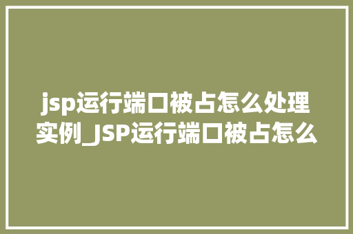 jsp运行端口被占怎么处理实例_JSP运行端口被占怎么办实例详解及解决方法