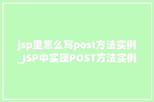 jsp里怎么写post方法实例_JSP中实现POST方法实例详解一步步带你掌握POST请求处理