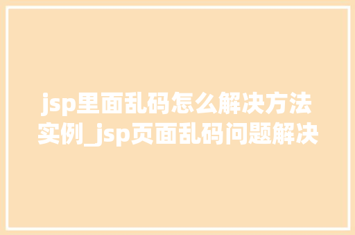 jsp里面乱码怎么解决方法实例_jsp页面乱码问题解决方法实例详解