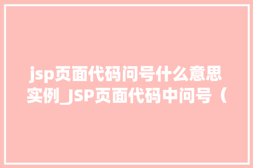 jsp页面代码问号什么意思实例_JSP页面代码中问号（）的用法及实例详解
