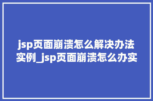 jsp页面崩溃怎么解决办法实例_jsp页面崩溃怎么办实战解决实例分享