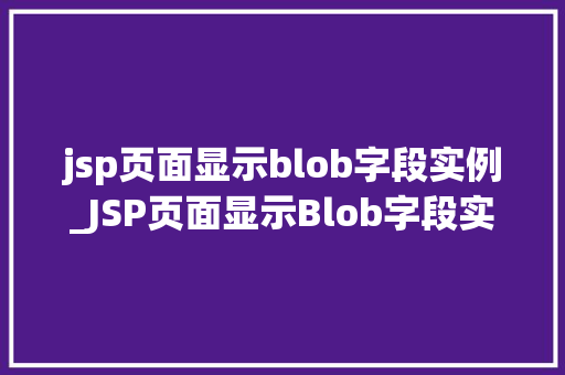 jsp页面显示blob字段实例_JSP页面显示Blob字段实例从理论到方法