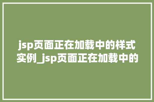 jsp页面正在加载中的样式实例_jsp页面正在加载中的样式实例打造高效用户体验的方法