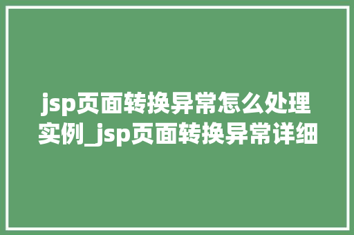jsp页面转换异常怎么处理实例_jsp页面转换异常详细剖析与实例