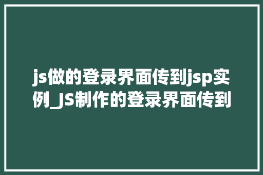 js做的登录界面传到jsp实例_JS制作的登录界面传到JSP实例实战教程与方法分享