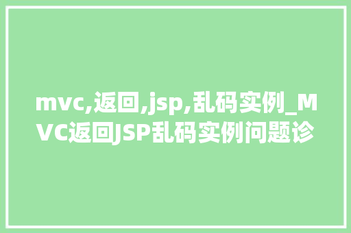mvc,返回,jsp,乱码实例_MVC返回JSP乱码实例问题诊断与解决攻略