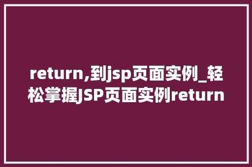 return,到jsp页面实例_轻松掌握JSP页面实例return返回之路详解