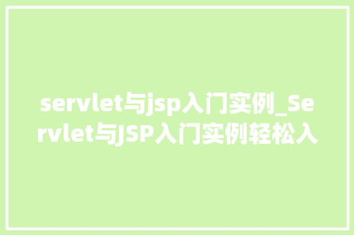 servlet与jsp入门实例_Servlet与JSP入门实例轻松入门Web开发