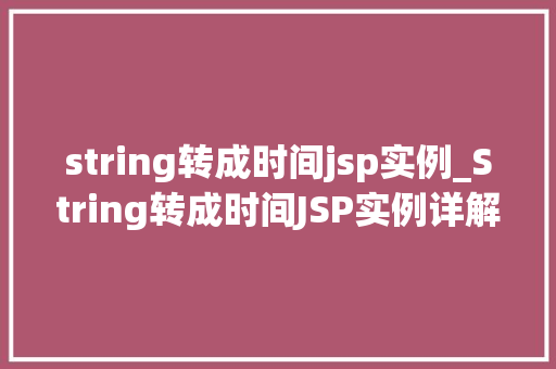 string转成时间jsp实例_String转成时间JSP实例详解与实操