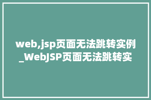 web,jsp页面无法跳转实例_WebJSP页面无法跳转实例原因排查与解决方法全