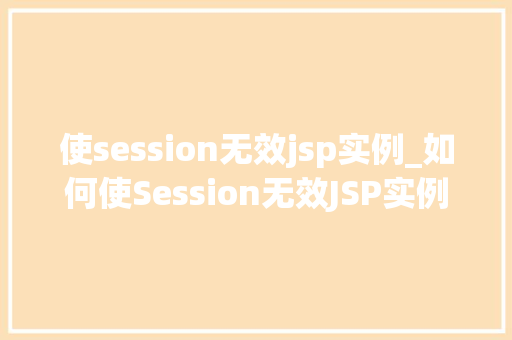 使session无效jsp实例_如何使Session无效JSP实例中的方法与注意事项 第1张 使session无效jsp实例_如何使Session无效JSP实例中的方法与注意事项 第1张