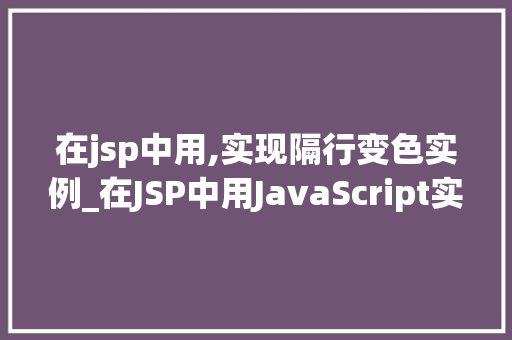 在jsp中用,实现隔行变色实例_在JSP中用JavaScript实现隔行变色实例详解