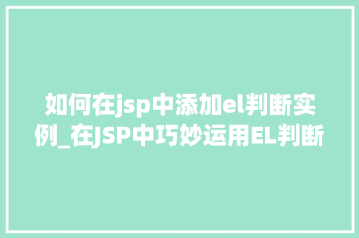 如何在jsp中添加el判断实例_在JSP中巧妙运用EL判断实例提升页面动态效果的小方法