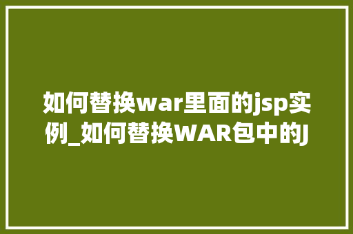 如何替换war里面的jsp实例_如何替换WAR包中的JSP实例详解与实操指南  第1张