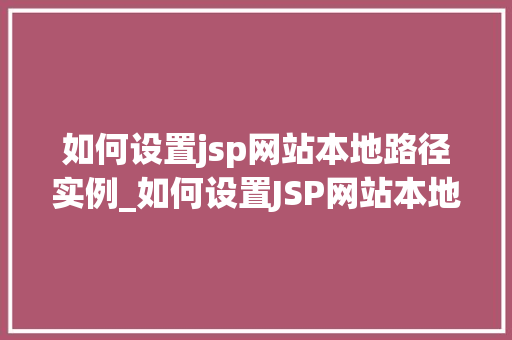 如何设置jsp网站本地路径实例_如何设置JSP网站本地路径实例详细步骤与常见问题解答